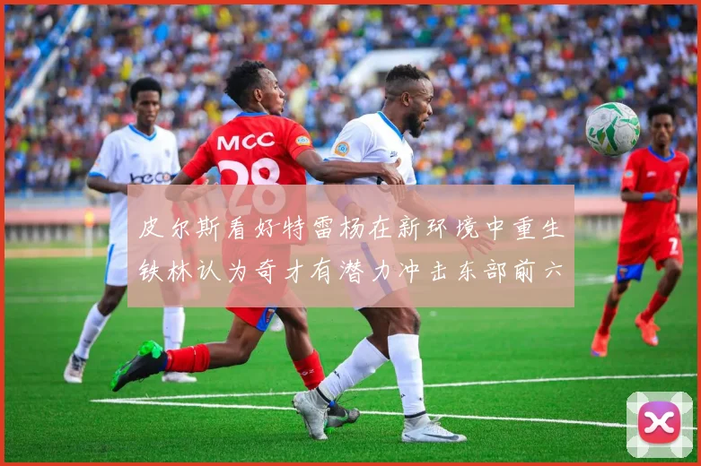 皮尔斯看好特雷杨在新环境中重生铁林认为奇才有潜力冲击东部前六名