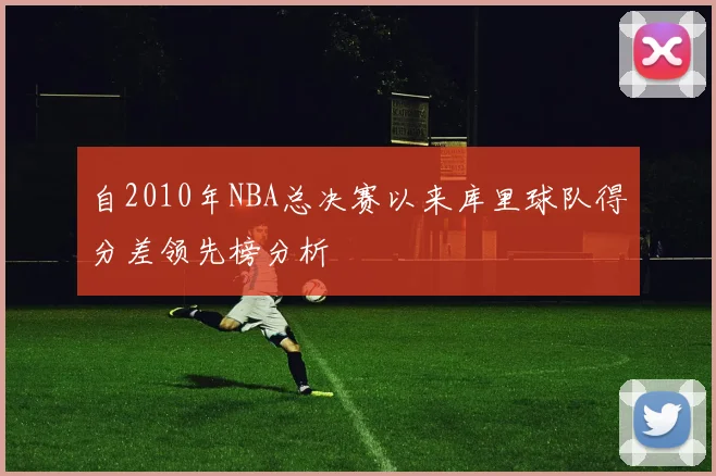 自2010年NBA总决赛以来库里球队得分差领先榜分析