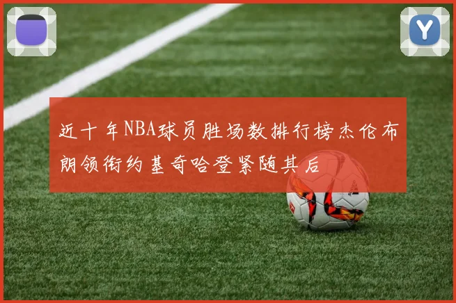 近十年NBA球员胜场数排行榜杰伦布朗领衔约基奇哈登紧随其后