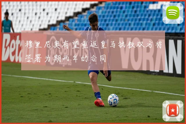 穆里尼奥有望重返皇马执教双方将签署为期两年的合同