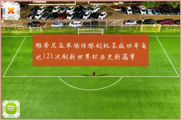 维蒂尼亚单场传球创纪录成功率高达121次刷新世界杯历史新篇章