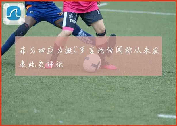 菲戈回应力挺C罗言论传闻称从未发表此类评论